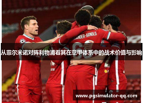 从菲尔米诺对阵利物浦看其在意甲体系中的战术价值与影响