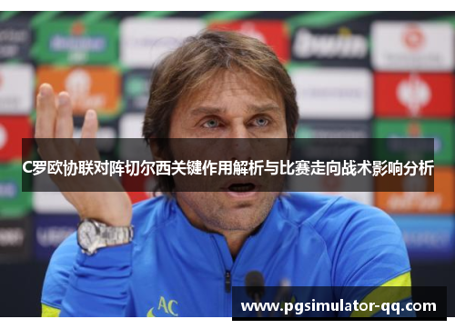 C罗欧协联对阵切尔西关键作用解析与比赛走向战术影响分析 C罗欧协联对阵切尔西关键作用解析与比赛走向战术影响分析