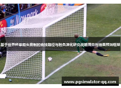 基于世界杯单箭头赛制的竞技路径与胜负演化研究战略博弈与结果预测框架 基于世界杯单箭头赛制的竞技路径与胜负演化研究战略博弈与结果预测框架