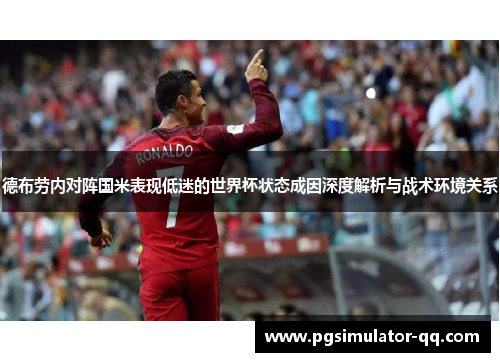 德布劳内对阵国米表现低迷的世界杯状态成因深度解析与战术环境关系 德布劳内对阵国米表现低迷的世界杯状态成因深度解析与战术环境关系