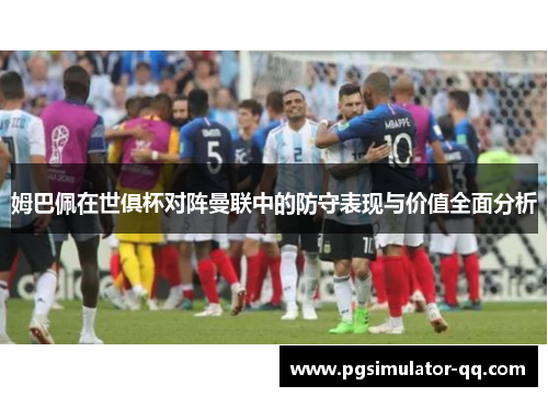 姆巴佩在世俱杯对阵曼联中的防守表现与价值全面分析