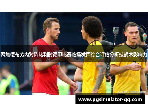 聚焦德布劳内对阵比利时德甲比赛临场发挥综合评估分析技战术影响力 聚焦德布劳内对阵比利时德甲比赛临场发挥综合评估分析技战术影响力