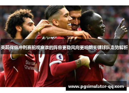 英超保级冲刺赛前观察谁的阵容更稳风向更明朗关键球队走势解析 英超保级冲刺赛前观察谁的阵容更稳风向更明朗关键球队走势解析