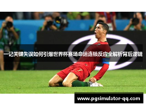 一记关键失误如何引爆世界杯赛场命运连锁反应全解析背后逻辑 一记关键失误如何引爆世界杯赛场命运连锁反应全解析背后逻辑