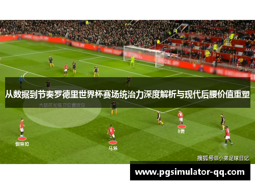 从数据到节奏罗德里世界杯赛场统治力深度解析与现代后腰价值重塑