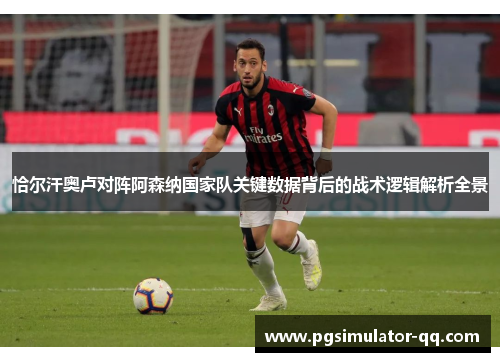 恰尔汗奥卢对阵阿森纳国家队关键数据背后的战术逻辑解析全景 恰尔汗奥卢对阵阿森纳国家队关键数据背后的战术逻辑解析全景