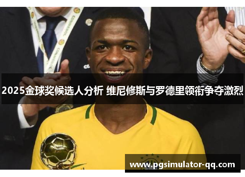 2025金球奖候选人分析 维尼修斯与罗德里领衔争夺激烈 2025金球奖候选人分析 维尼修斯与罗德里领衔争夺激烈