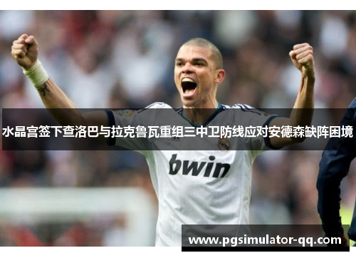 水晶宫签下查洛巴与拉克鲁瓦重组三中卫防线应对安德森缺阵困境 水晶宫签下查洛巴与拉克鲁瓦重组三中卫防线应对安德森缺阵困境