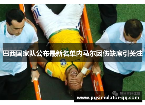 巴西国家队公布最新名单内马尔因伤缺席引关注