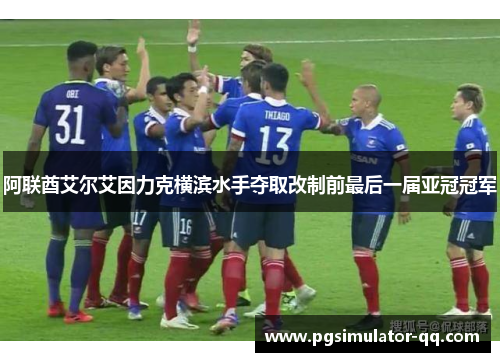 阿联酋艾尔艾因力克横滨水手夺取改制前最后一届亚冠冠军 阿联酋艾尔艾因力克横滨水手夺取改制前最后一届亚冠冠军