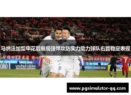 马纳法加盟申花后展现强悍攻防实力助力球队右路稳定表现 马纳法加盟申花后展现强悍攻防实力助力球队右路稳定表现