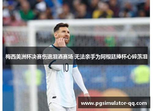 梅西美洲杯决赛伤退泪洒赛场 无法亲手为阿根廷捧杯心碎落泪 梅西美洲杯决赛伤退泪洒赛场 无法亲手为阿根廷捧杯心碎落泪