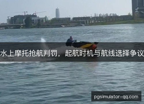 水上摩托抢航判罚，起航时机与航线选择争议